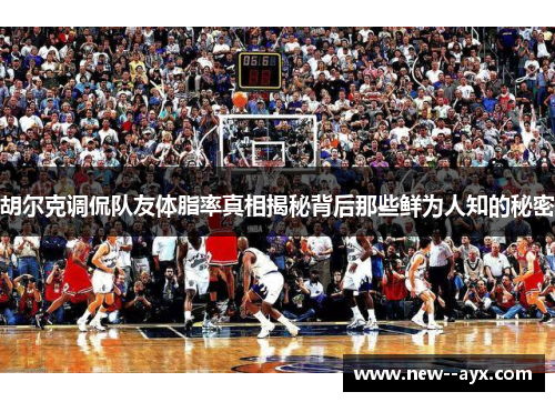 胡尔克调侃队友体脂率真相揭秘背后那些鲜为人知的秘密