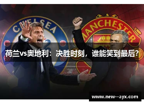 荷兰vs奥地利：决胜时刻，谁能笑到最后？