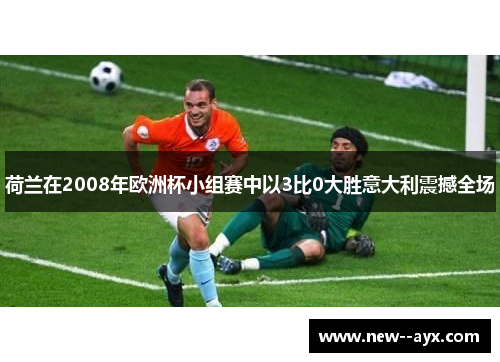 荷兰在2008年欧洲杯小组赛中以3比0大胜意大利震撼全场