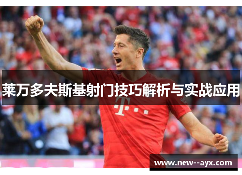 莱万多夫斯基射门技巧解析与实战应用
