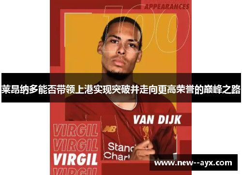 莱昂纳多能否带领上港实现突破并走向更高荣誉的巅峰之路