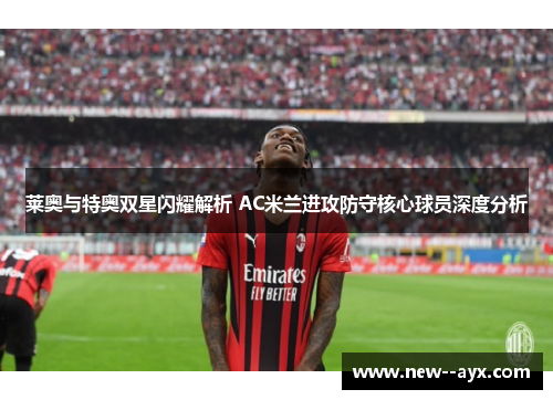 莱奥与特奥双星闪耀解析 AC米兰进攻防守核心球员深度分析