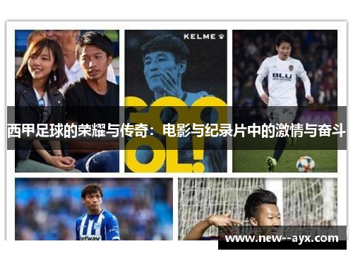 西甲足球的荣耀与传奇:电影与纪录片中的激情与奋斗 西甲足球的荣耀与传奇:电影与纪录片中的激情与奋斗