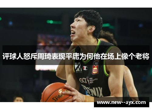 评球人怒斥周琦表现平庸为何他在场上像个老将