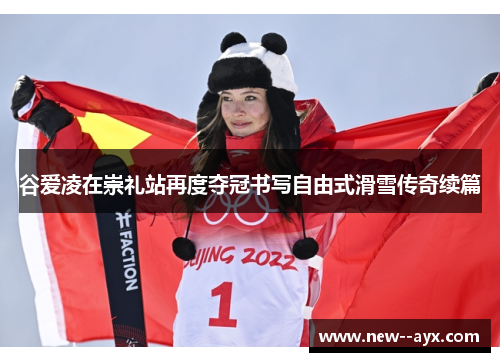 谷爱凌在崇礼站再度夺冠书写自由式滑雪传奇续篇