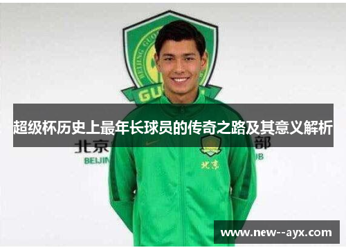 超级杯历史上最年长球员的传奇之路及其意义解析