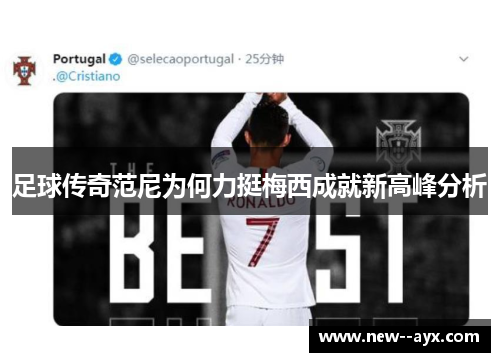 足球传奇范尼为何力挺梅西成就新高峰分析