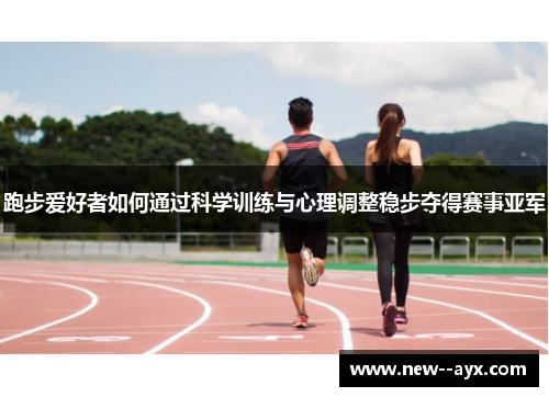 跑步爱好者如何通过科学训练与心理调整稳步夺得赛事亚军 跑步爱好者如何通过科学训练与心理调整稳步夺得赛事亚军