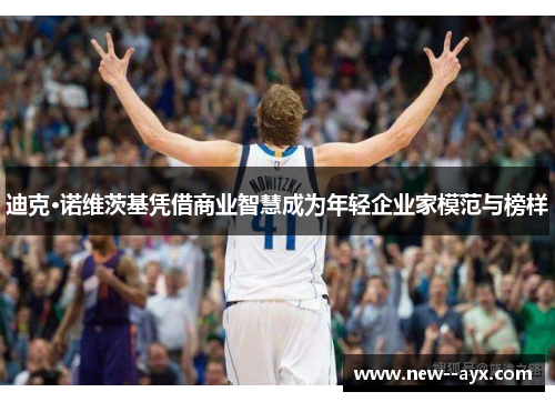 迪克·诺维茨基凭借商业智慧成为年轻企业家模范与榜样