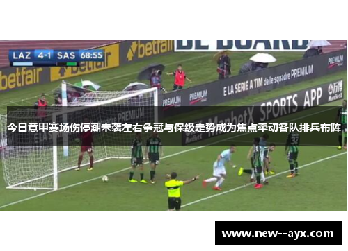 今日意甲赛场伤停潮来袭左右争冠与保级走势成为焦点牵动各队排兵布阵
