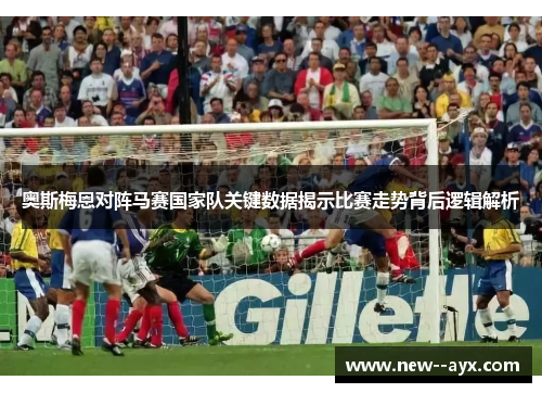 奥斯梅恩对阵马赛国家队关键数据揭示比赛走势背后逻辑解析