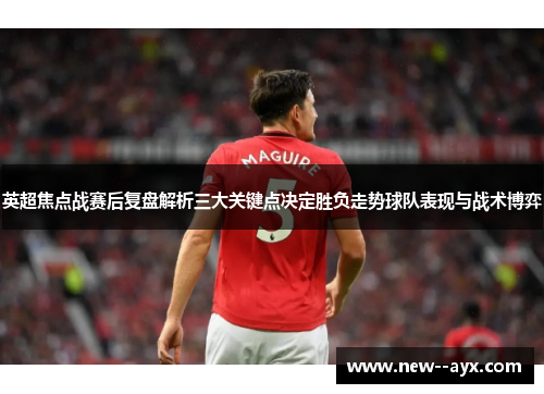 英超焦点战赛后复盘解析三大关键点决定胜负走势球队表现与战术博弈