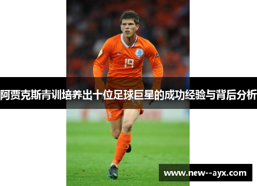 阿贾克斯青训培养出十位足球巨星的成功经验与背后分析