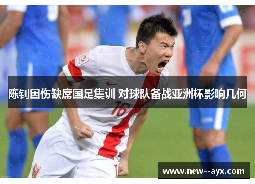 陈钊因伤缺席国足集训 对球队备战亚洲杯影响几何