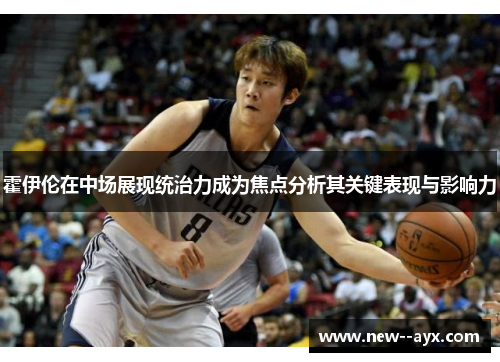 霍伊伦在中场展现统治力成为焦点分析其关键表现与影响力