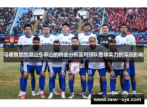 马德鲁加加盟山东泰山的转会分析及对球队整体实力的深远影响