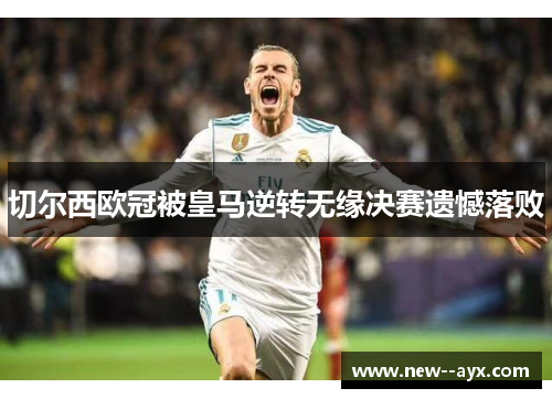 切尔西欧冠被皇马逆转无缘决赛遗憾落败