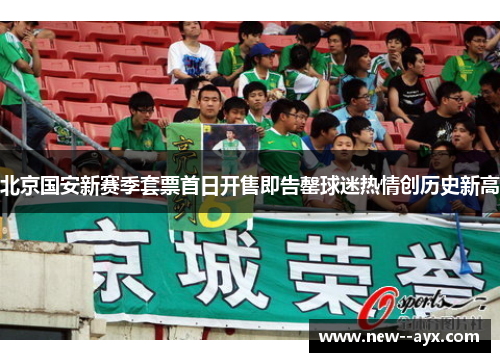 北京国安新赛季套票首日开售即告罄球迷热情创历史新高 北京国安新赛季套票首日开售即告罄球迷热情创历史新高