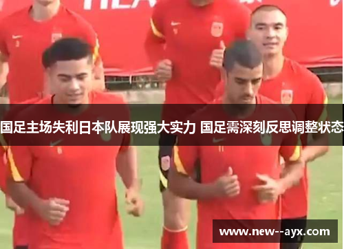 国足主场失利日本队展现强大实力 国足需深刻反思调整状态 国足主场失利日本队展现强大实力 国足需深刻反思调整状态