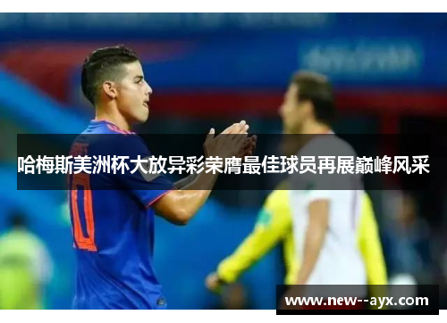 哈梅斯美洲杯大放异彩荣膺最佳球员再展巅峰风采 哈梅斯美洲杯大放异彩荣膺最佳球员再展巅峰风采