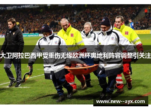 大卫阿拉巴西甲受重伤无缘欧洲杯奥地利阵容调整引关注 大卫阿拉巴西甲受重伤无缘欧洲杯奥地利阵容调整引关注