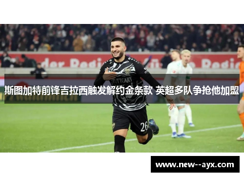 斯图加特前锋吉拉西触发解约金条款 英超多队争抢他加盟 斯图加特前锋吉拉西触发解约金条款 英超多队争抢他加盟