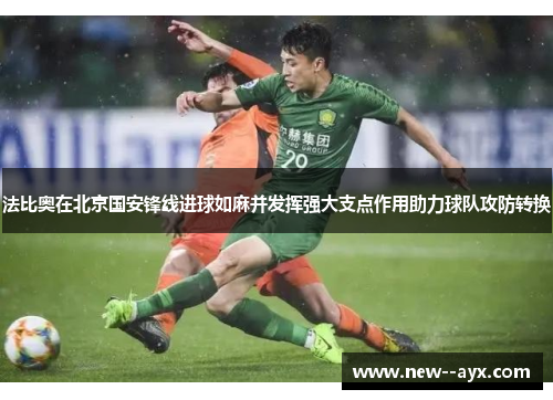 法比奥在北京国安锋线进球如麻并发挥强大支点作用助力球队攻防转换 法比奥在北京国安锋线进球如麻并发挥强大支点作用助力球队攻防转换
