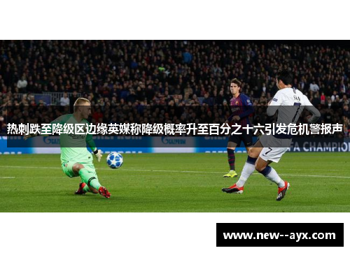 热刺跌至降级区边缘英媒称降级概率升至百分之十六引发危机警报声 热刺跌至降级区边缘英媒称降级概率升至百分之十六引发危机警报声