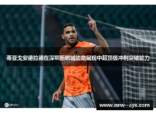 蒂亚戈安德拉德在深圳新鹏城边路展现中超顶级冲刺突破能力