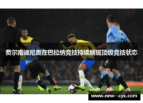 费尔南迪尼奥在巴拉纳竞技持续展现顶级竞技状态