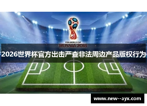 2026世界杯官方出击严查非法周边产品版权行为 2026世界杯官方出击严查非法周边产品版权行为