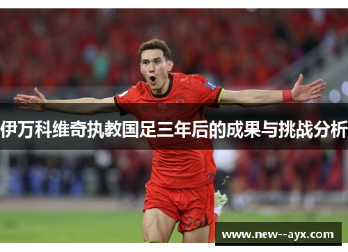 伊万科维奇执教国足三年后的成果与挑战分析