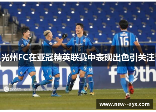 光州FC在亚冠精英联赛中表现出色引关注 光州FC在亚冠精英联赛中表现出色引关注