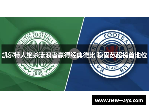 凯尔特人绝杀流浪者赢得经典德比 稳固苏超榜首地位 凯尔特人绝杀流浪者赢得经典德比 稳固苏超榜首地位