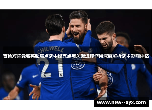 吉鲁对阵曼城英超焦点战中锋支点与关键进球作用深度解析战术影响评估 吉鲁对阵曼城英超焦点战中锋支点与关键进球作用深度解析战术影响评估