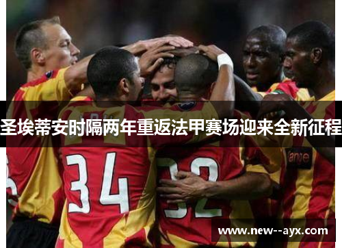 圣埃蒂安时隔两年重返法甲赛场迎来全新征程