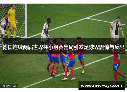 德国连续两届世界杯小组赛出局引发足球界震惊与反思