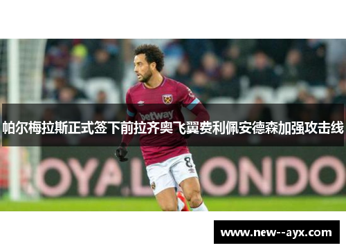 帕尔梅拉斯正式签下前拉齐奥飞翼费利佩安德森加强攻击线