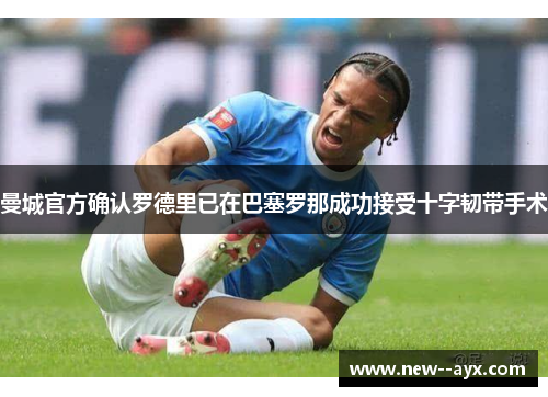 曼城官方确认罗德里已在巴塞罗那成功接受十字韧带手术