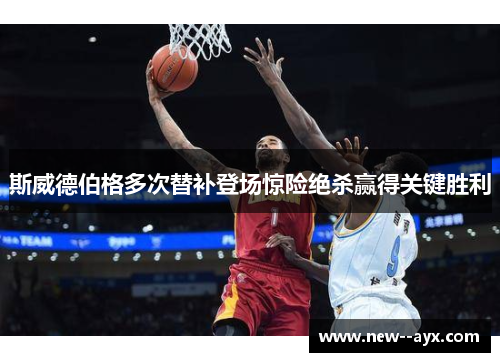 斯威德伯格多次替补登场惊险绝杀赢得关键胜利