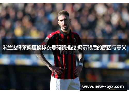 米兰边锋莱奥更换球衣号码新挑战 揭示背后的原因与意义