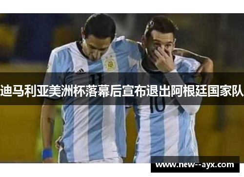 迪马利亚美洲杯落幕后宣布退出阿根廷国家队
