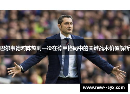 巴尔韦德对阵热刺一役在德甲格局中的关键战术价值解析