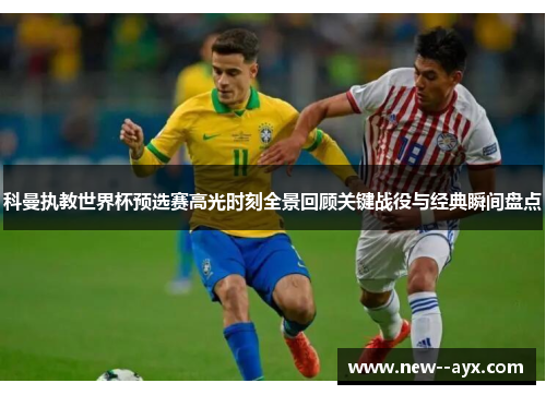 科曼执教世界杯预选赛高光时刻全景回顾关键战役与经典瞬间盘点 科曼执教世界杯预选赛高光时刻全景回顾关键战役与经典瞬间盘点