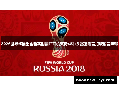 2026世界杯推出全新实时翻译耳机支持48种参赛国语言打破语言障碍 2026世界杯推出全新实时翻译耳机支持48种参赛国语言打破语言障碍