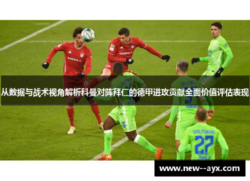 从数据与战术视角解析科曼对阵拜仁的德甲进攻贡献全面价值评估表现 从数据与战术视角解析科曼对阵拜仁的德甲进攻贡献全面价值评估表现