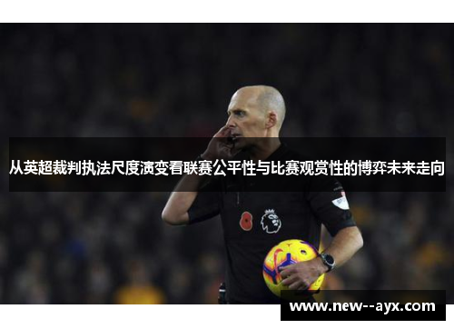 从英超裁判执法尺度演变看联赛公平性与比赛观赏性的博弈未来走向