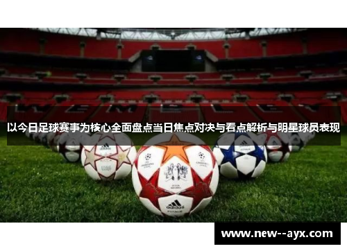 以今日足球赛事为核心全面盘点当日焦点对决与看点解析与明星球员表现 以今日足球赛事为核心全面盘点当日焦点对决与看点解析与明星球员表现