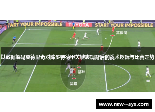以数据解码莫德里奇对阵多特德甲关键表现背后的战术逻辑与比赛走势 以数据解码莫德里奇对阵多特德甲关键表现背后的战术逻辑与比赛走势