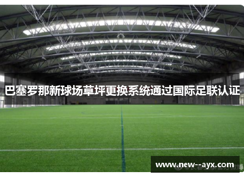 巴塞罗那新球场草坪更换系统通过国际足联认证